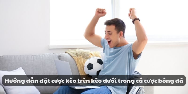 Hướng dẫn đặt cược kèo trên kèo dưới trong cá cược bóng đá 5 Hướng dẫn đặt cược kèo trên kèo dưới trong cá cược bóng đá