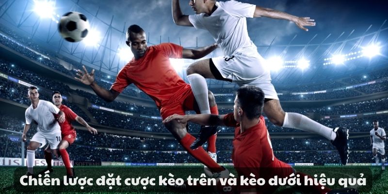 Hướng dẫn đặt cược kèo trên kèo dưới trong cá cược bóng đá 8 Chiến lược đặt cược kèo trên và kèo dưới hiệu quả