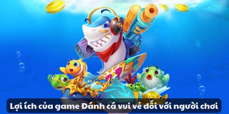 Game đánh cá vui vẻ - Trải nghiệm phấn khích khi tham gia 7 Lợi ích của game Đánh cá vui vẻ đối với người chơi