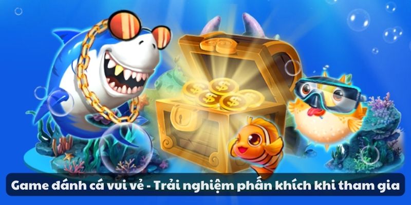 Game đánh cá vui vẻ - Trải nghiệm phấn khích khi tham gia 5 Game đánh cá vui vẻ - Trải nghiệm phấn khích khi tham gia