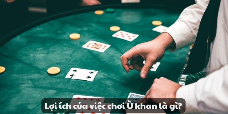 Ù khan là gì ? Khám phá bí quyết giúp bạn thắng lớn cực dễ 8 Lợi ích của việc chơi Ù khan là gì?