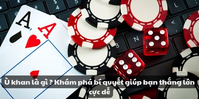 Ù khan là gì ? Khám phá bí quyết giúp bạn thắng lớn cực dễ 5 Ù khan là gì ? Khám phá bí quyết giúp bạn thắng lớn cực dễ