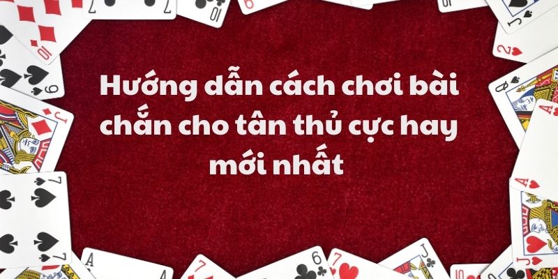 Hướng dẫn cách chơi bài chắn cho tân thủ cực hay mới nhất 5 Hướng dẫn cách chơi bài chắn cho tân thủ cực hay mới nhất