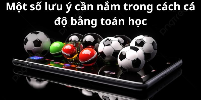 Cách cá độ bằng toán học - Chiến lược độc đáo để chiến thắng 8 Một số lưu ý cần nắm trong cách cá độ bằng toán học