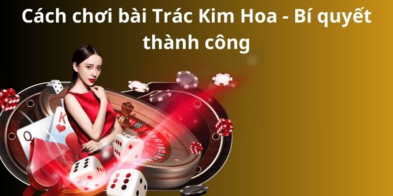 Cách chơi bài Trác Kim Hoa - Bí quyết thành công 5 Cách chơi bài Trác Kim Hoa - Bí quyết thành công