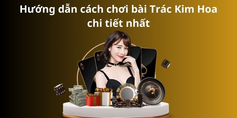 Cách chơi bài Trác Kim Hoa - Bí quyết thành công 7 Hướng dẫn cách chơi bài Trác Kim Hoa chi tiết nhất