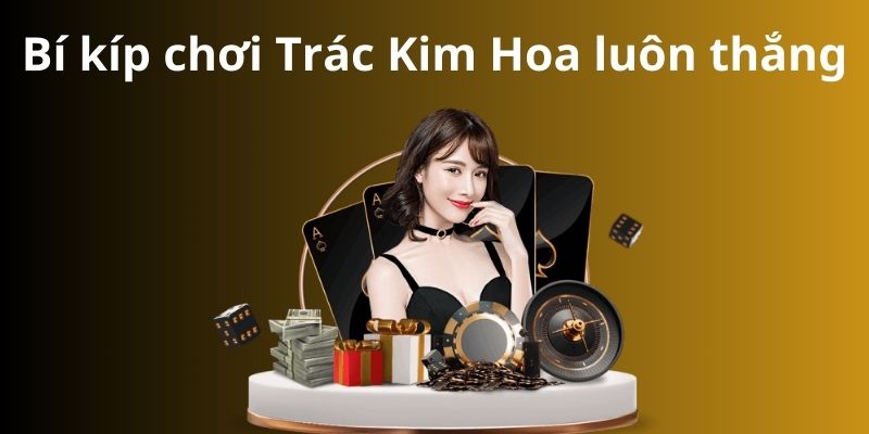 Cách chơi bài Trác Kim Hoa - Bí quyết thành công 8 Bí kíp chơi Trác Kim Hoa luôn thắng