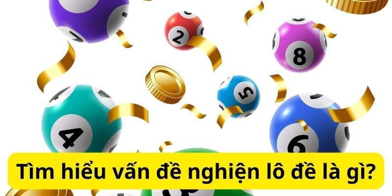Bật mí cách từ bỏ lô đề:Chiến lược thành công hiệu quả 6 Tìm hiểu vấn đề nghiện lô đề là gì?