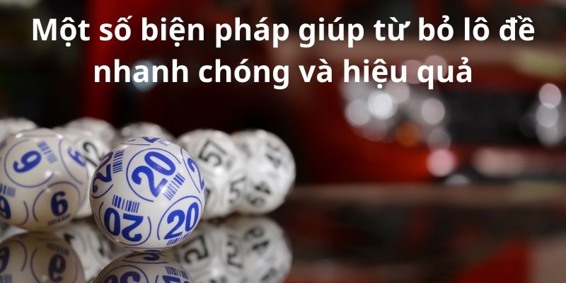 Bật mí cách từ bỏ lô đề:Chiến lược thành công hiệu quả 8 Một số biện pháp giúp từ bỏ lô đề nhanh chóng và hiệu quả