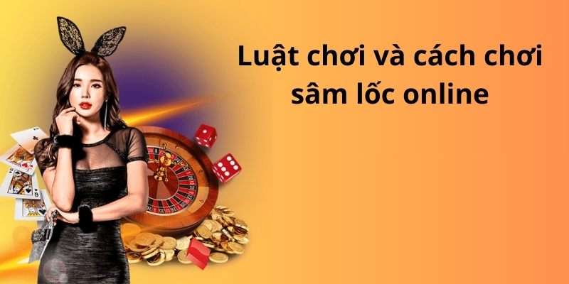 Khám phá bí quyết cách chơi sâm lốc đỉnh cao từ cao thủ 7 Luật chơi và cách chơi sâm lốc online