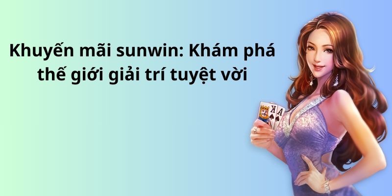 Khuyến mãi sunwin: Khám phá thế giới giải trí tuyệt vời 5 image 309