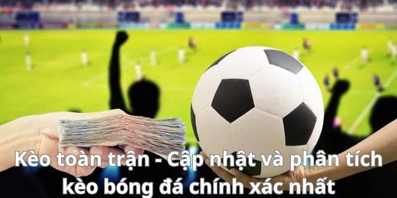 Kèo toàn trận - Cập nhật và phân tích kèo bóng đá chính xác nhất 5 Kèo toàn trận - Cập nhật và phân tích kèo bóng đá chính xác nhất