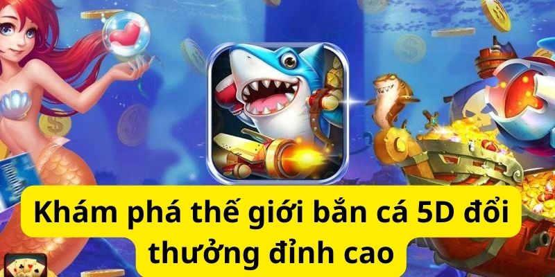 Khám phá thế giới bắn cá 5D đổi thưởng đỉnh cao 5 image 331