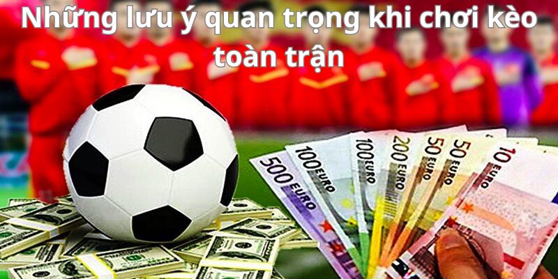 Kèo toàn trận - Cập nhật và phân tích kèo bóng đá chính xác nhất 8 Những lưu ý quan trọng khi chơi kèo toàn trận