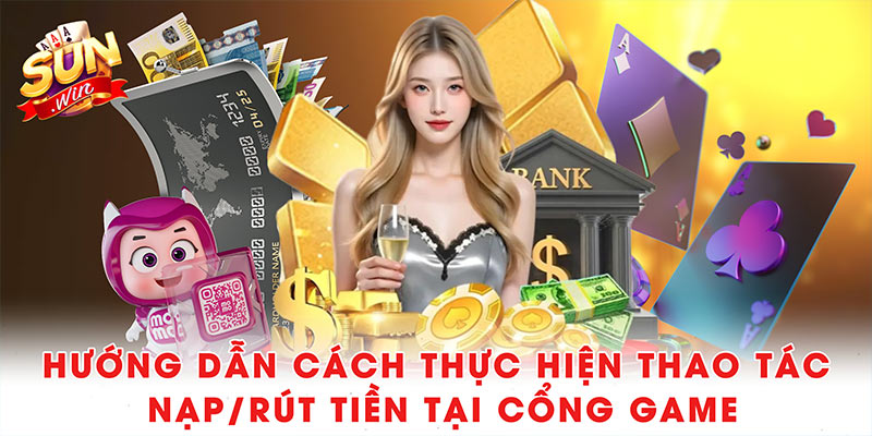 Giới thiệu Sunwin - Cổng Game Đổi Thưởng Hot Nhất 18 Hướng dẫn cách thực hiện thao tác nạp/rút tiền tại cổng game